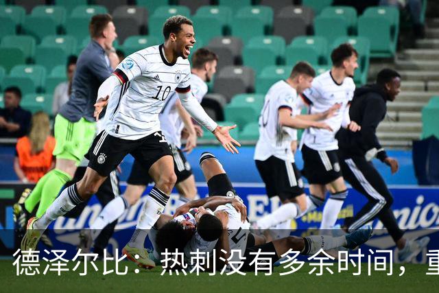 德泽尔比：热刺没有多余时间，重塑未来从现在开始！
