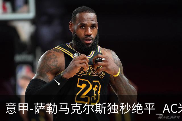 意甲-萨勒马克尔斯独秒绝平 AC米兰1-1战平罗马